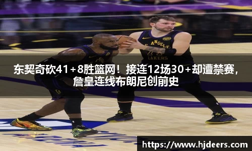 东契奇砍41+8胜篮网！接连12场30+却遭禁赛，詹皇连线布朗尼创前史